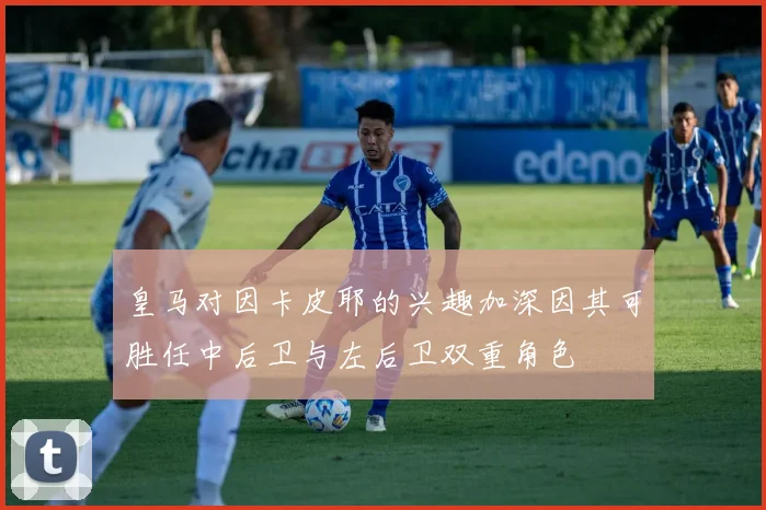 皇马对因卡皮耶的兴趣加深因其可胜任中后卫与左后卫双重角色