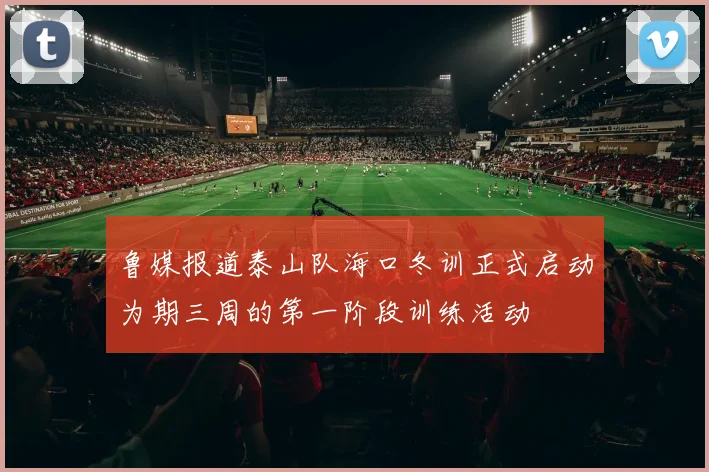 鲁媒报道泰山队海口冬训正式启动为期三周的第一阶段训练活动