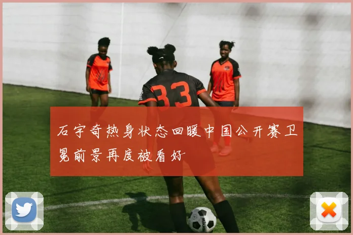 石宇奇热身状态回暖中国公开赛卫冕前景再度被看好