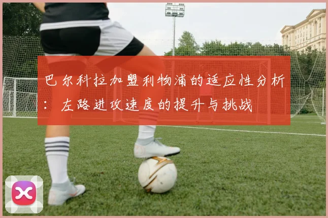 巴尔科拉加盟利物浦的适应性分析：左路进攻速度的提升与挑战