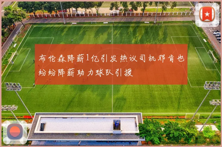 布伦森降薪1亿引发热议司机邓肯也纷纷降薪助力球队引援