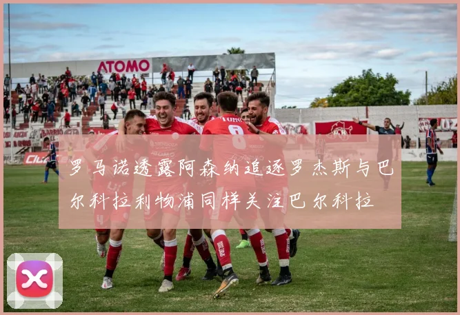 罗马诺透露阿森纳追逐罗杰斯与巴尔科拉利物浦同样关注巴尔科拉