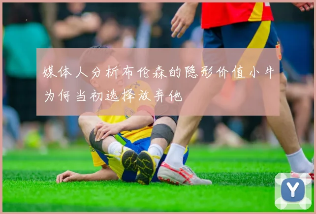 媒体人分析布伦森的隐形价值小牛为何当初选择放弃他