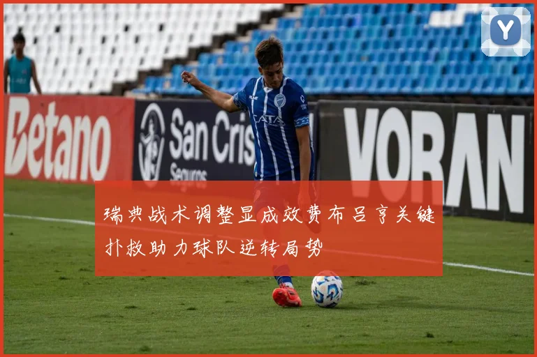 瑞典战术调整显成效费布吕亨关键扑救助力球队逆转局势