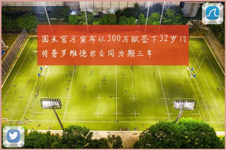 国米官方宣布以300万欧签下32岁门将普罗维德尔合同为期三年