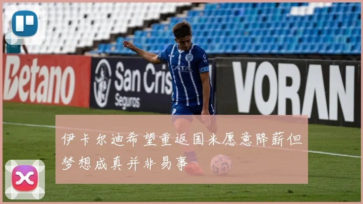 伊卡尔迪希望重返国米愿意降薪但梦想成真并非易事
